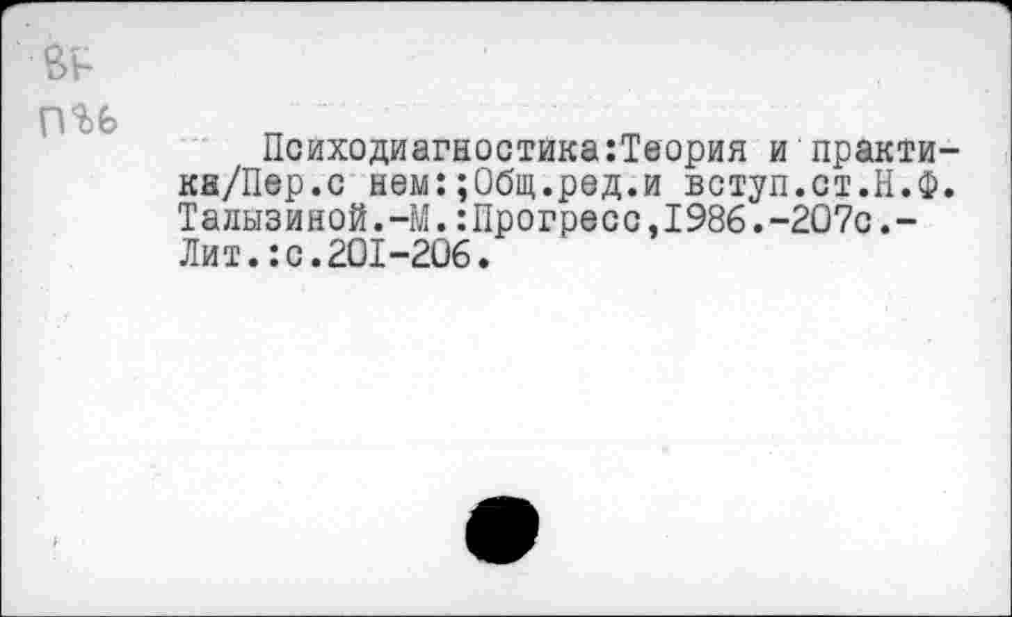 ﻿Психодиагностика:Теория и практи-ка/Пер.с нем:;Общ.ред.и вступ.ст.Н.Ф. Талызиной.-М.:Прогресс,1986.-207с.-Лит.:с.201-206.